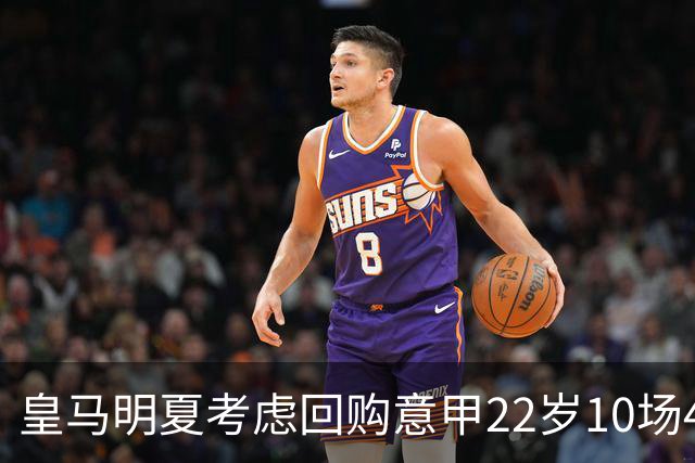 皇马明夏考虑回购意甲22岁10场4球5助8000万欧中场